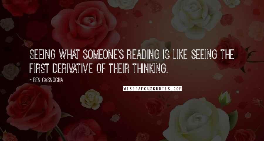 Ben Casnocha Quotes: Seeing what someone's reading is like seeing the first derivative of their thinking.