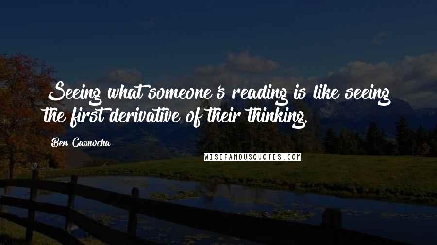 Ben Casnocha Quotes: Seeing what someone's reading is like seeing the first derivative of their thinking.