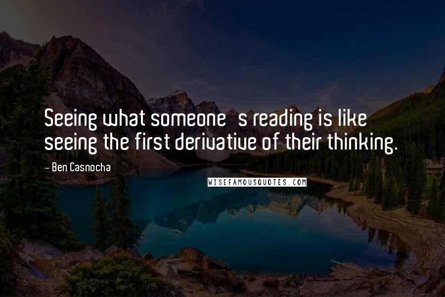 Ben Casnocha Quotes: Seeing what someone's reading is like seeing the first derivative of their thinking.