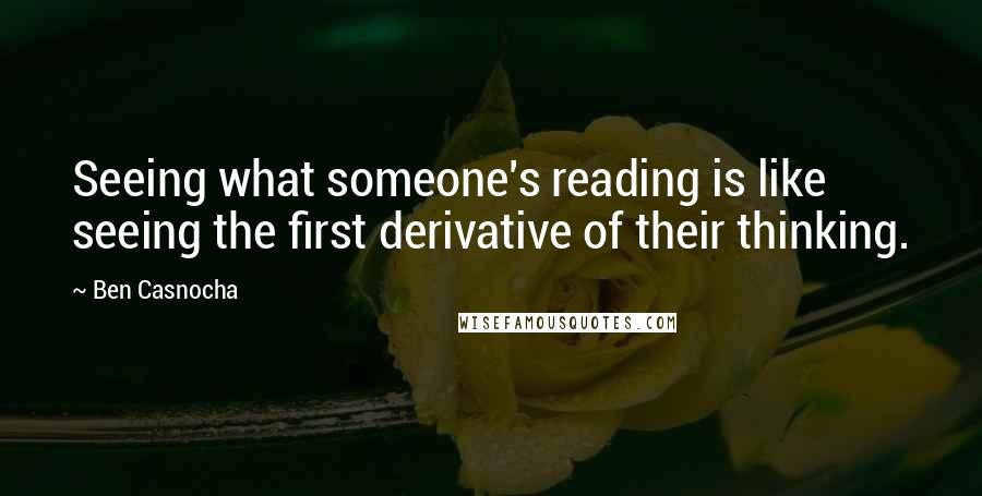 Ben Casnocha Quotes: Seeing what someone's reading is like seeing the first derivative of their thinking.