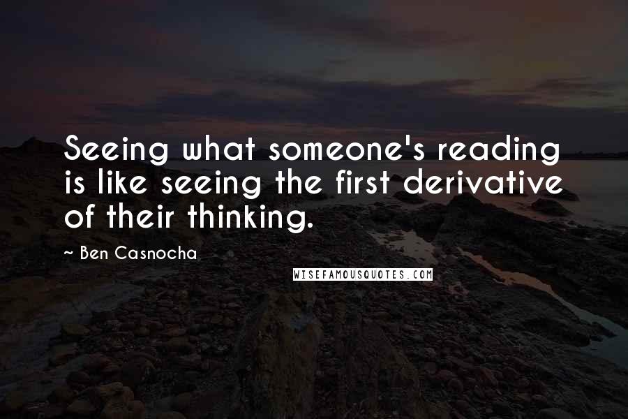 Ben Casnocha Quotes: Seeing what someone's reading is like seeing the first derivative of their thinking.