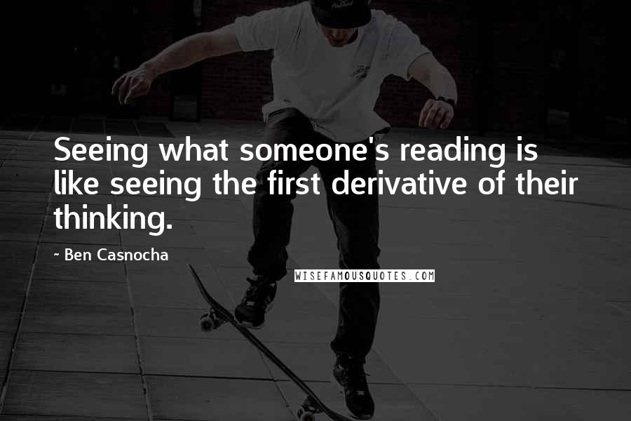 Ben Casnocha Quotes: Seeing what someone's reading is like seeing the first derivative of their thinking.