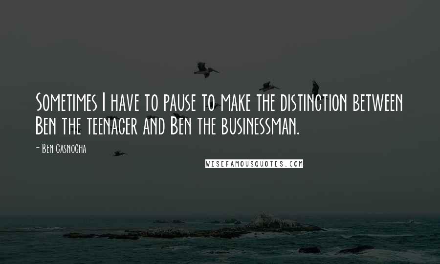 Ben Casnocha Quotes: Sometimes I have to pause to make the distinction between Ben the teenager and Ben the businessman.