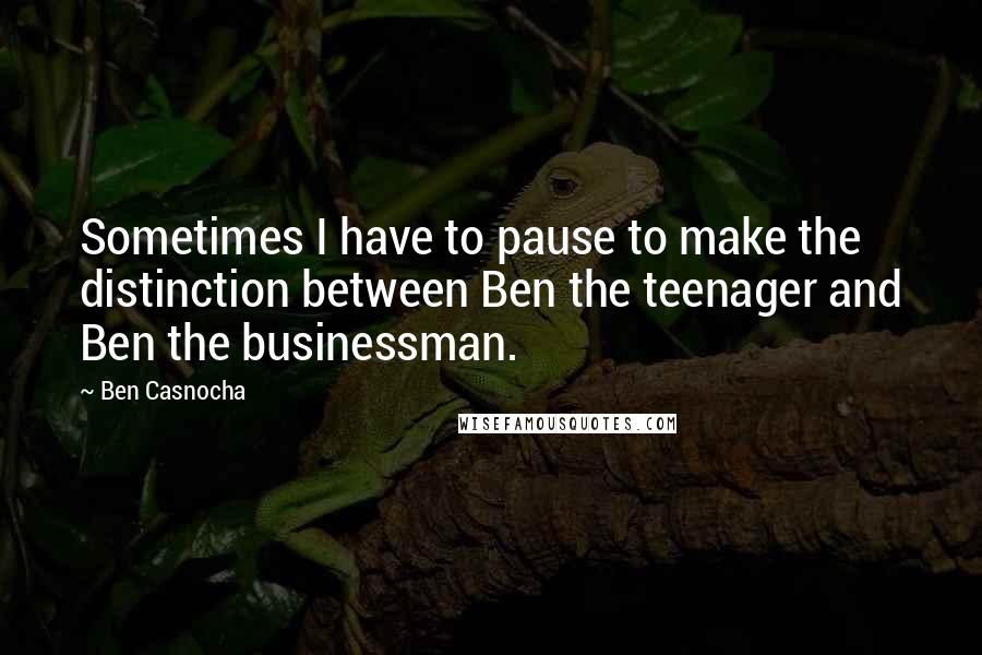 Ben Casnocha Quotes: Sometimes I have to pause to make the distinction between Ben the teenager and Ben the businessman.