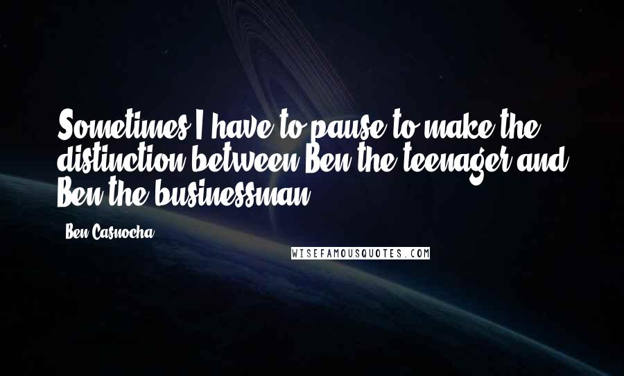 Ben Casnocha Quotes: Sometimes I have to pause to make the distinction between Ben the teenager and Ben the businessman.