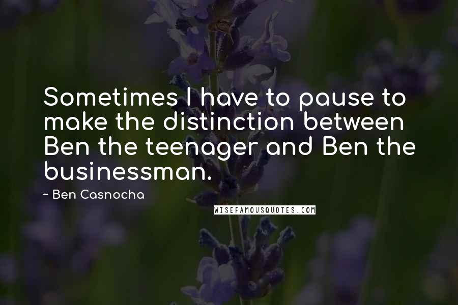 Ben Casnocha Quotes: Sometimes I have to pause to make the distinction between Ben the teenager and Ben the businessman.