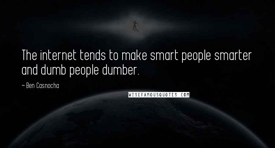 Ben Casnocha Quotes: The internet tends to make smart people smarter and dumb people dumber.