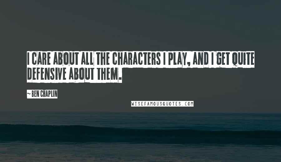 Ben Chaplin Quotes: I care about all the characters I play, and I get quite defensive about them.