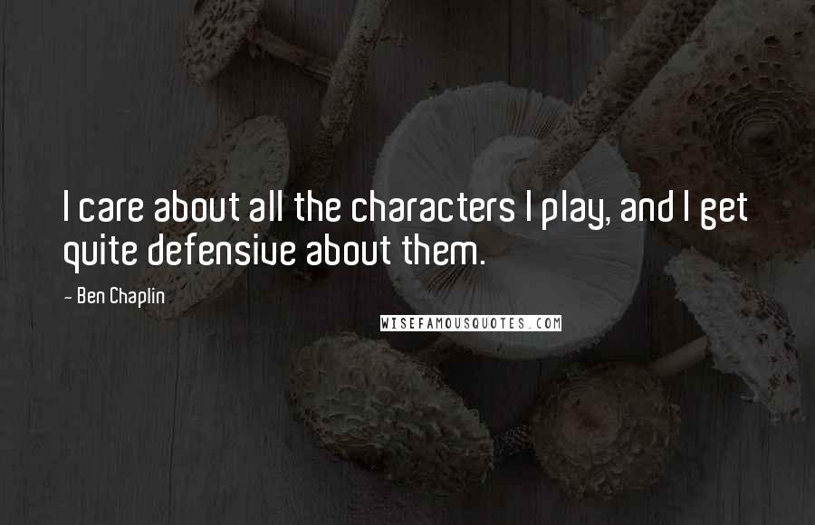 Ben Chaplin Quotes: I care about all the characters I play, and I get quite defensive about them.