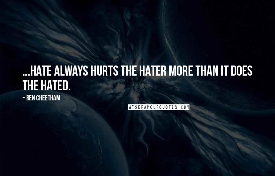 Ben Cheetham Quotes: ...hate always hurts the hater more than it does the hated.