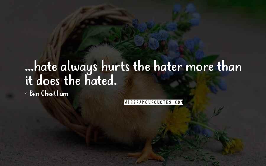 Ben Cheetham Quotes: ...hate always hurts the hater more than it does the hated.