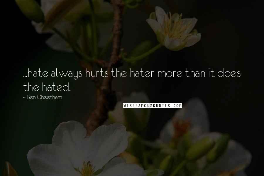 Ben Cheetham Quotes: ...hate always hurts the hater more than it does the hated.