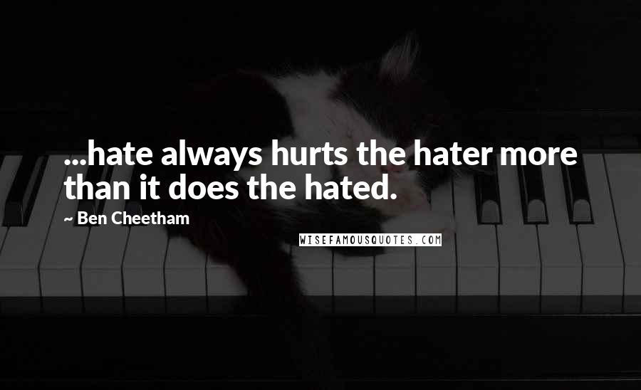 Ben Cheetham Quotes: ...hate always hurts the hater more than it does the hated.