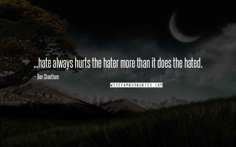 Ben Cheetham Quotes: ...hate always hurts the hater more than it does the hated.