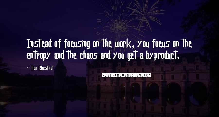 Ben Chestnut Quotes: Instead of focusing on the work, you focus on the entropy and the chaos and you get a byproduct.