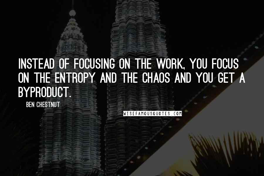Ben Chestnut Quotes: Instead of focusing on the work, you focus on the entropy and the chaos and you get a byproduct.