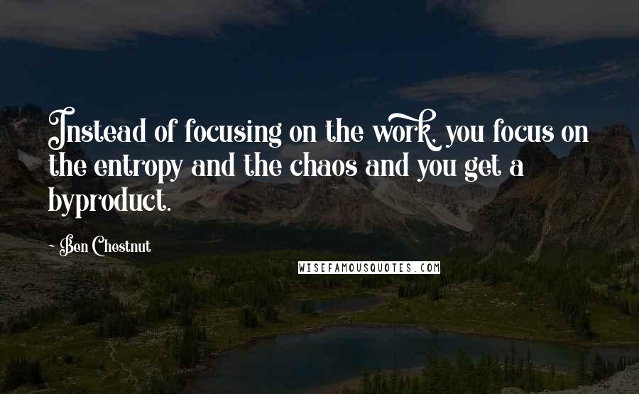 Ben Chestnut Quotes: Instead of focusing on the work, you focus on the entropy and the chaos and you get a byproduct.