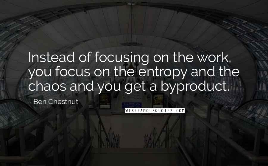 Ben Chestnut Quotes: Instead of focusing on the work, you focus on the entropy and the chaos and you get a byproduct.