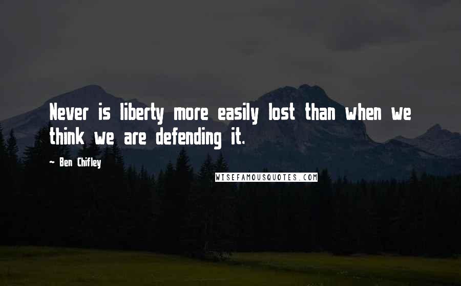 Ben Chifley Quotes: Never is liberty more easily lost than when we think we are defending it.