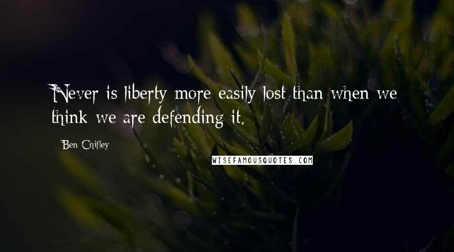 Ben Chifley Quotes: Never is liberty more easily lost than when we think we are defending it.