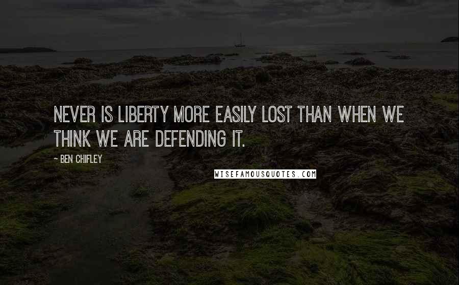 Ben Chifley Quotes: Never is liberty more easily lost than when we think we are defending it.