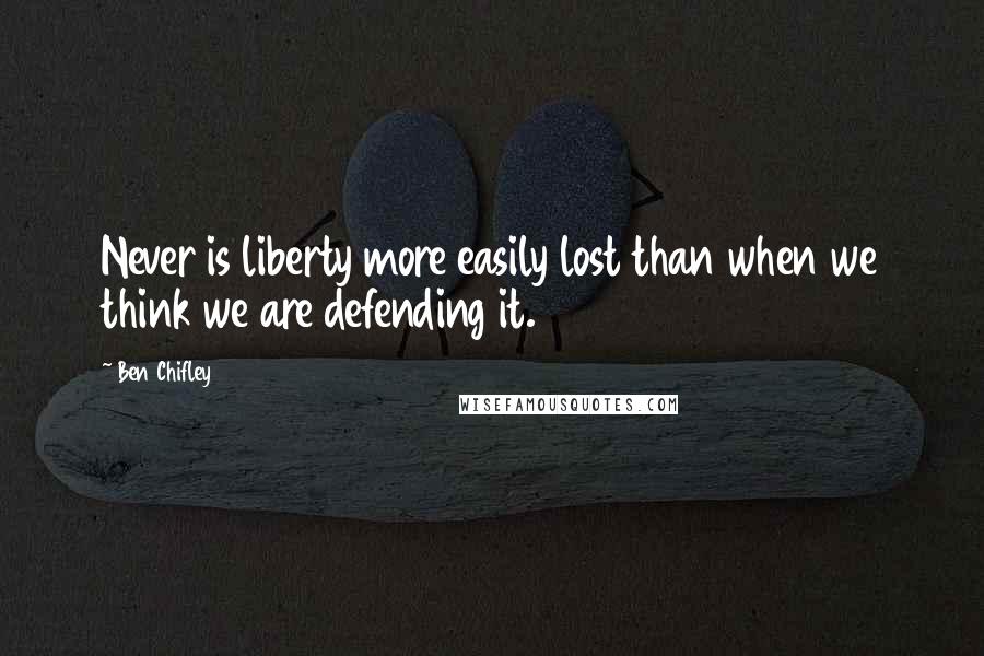 Ben Chifley Quotes: Never is liberty more easily lost than when we think we are defending it.