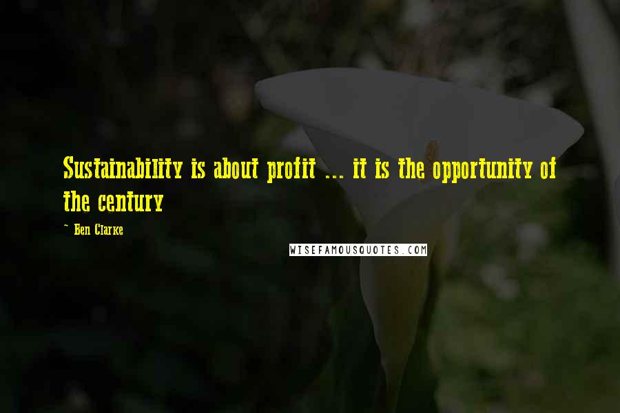 Ben Clarke Quotes: Sustainability is about profit ... it is the opportunity of the century