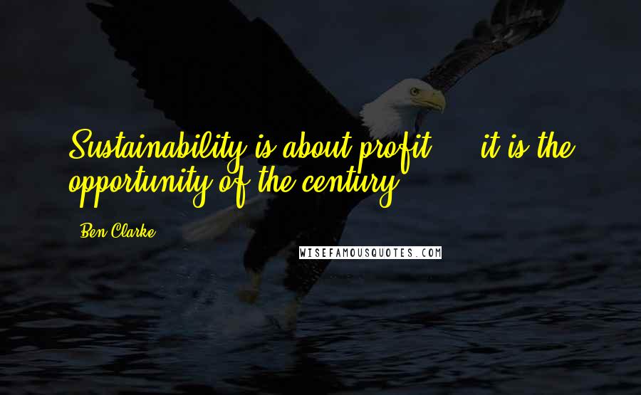 Ben Clarke Quotes: Sustainability is about profit ... it is the opportunity of the century