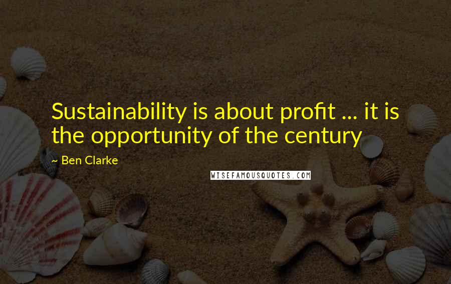 Ben Clarke Quotes: Sustainability is about profit ... it is the opportunity of the century