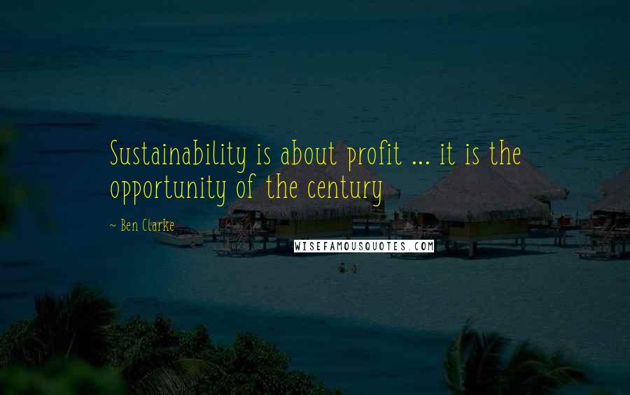Ben Clarke Quotes: Sustainability is about profit ... it is the opportunity of the century