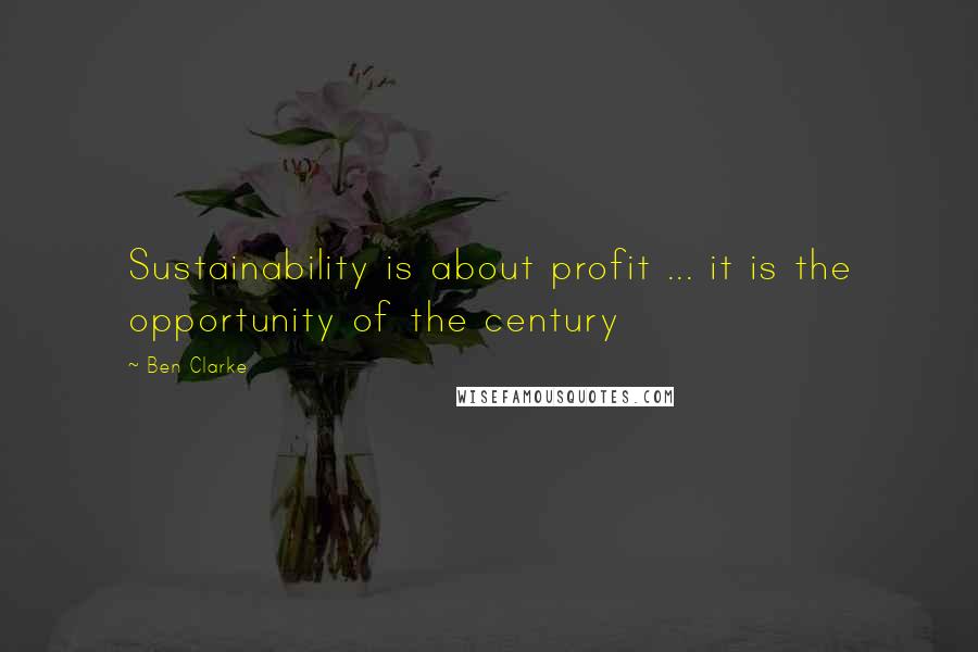 Ben Clarke Quotes: Sustainability is about profit ... it is the opportunity of the century