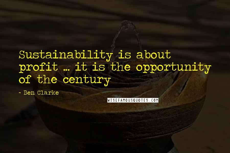 Ben Clarke Quotes: Sustainability is about profit ... it is the opportunity of the century