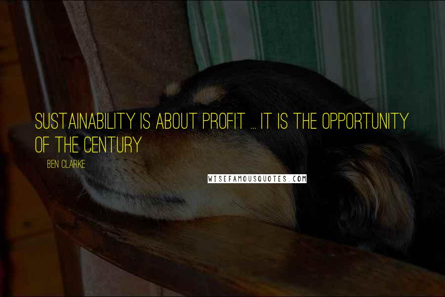 Ben Clarke Quotes: Sustainability is about profit ... it is the opportunity of the century