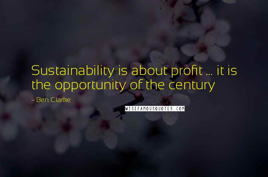 Ben Clarke Quotes: Sustainability is about profit ... it is the opportunity of the century