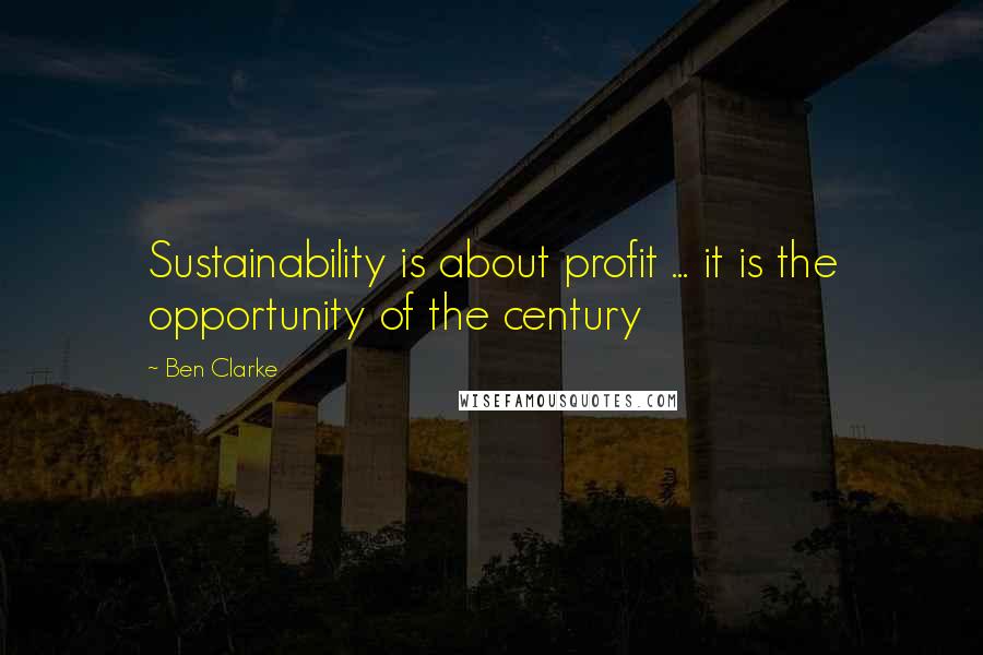 Ben Clarke Quotes: Sustainability is about profit ... it is the opportunity of the century