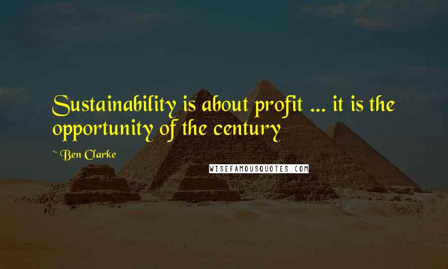 Ben Clarke Quotes: Sustainability is about profit ... it is the opportunity of the century