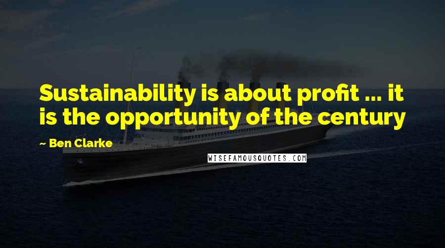 Ben Clarke Quotes: Sustainability is about profit ... it is the opportunity of the century