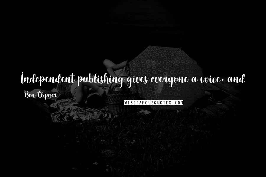 Ben Clymer Quotes: Independent publishing gives everyone a voice, and those with a voice to which people inherently want to listen will find a way to the top.