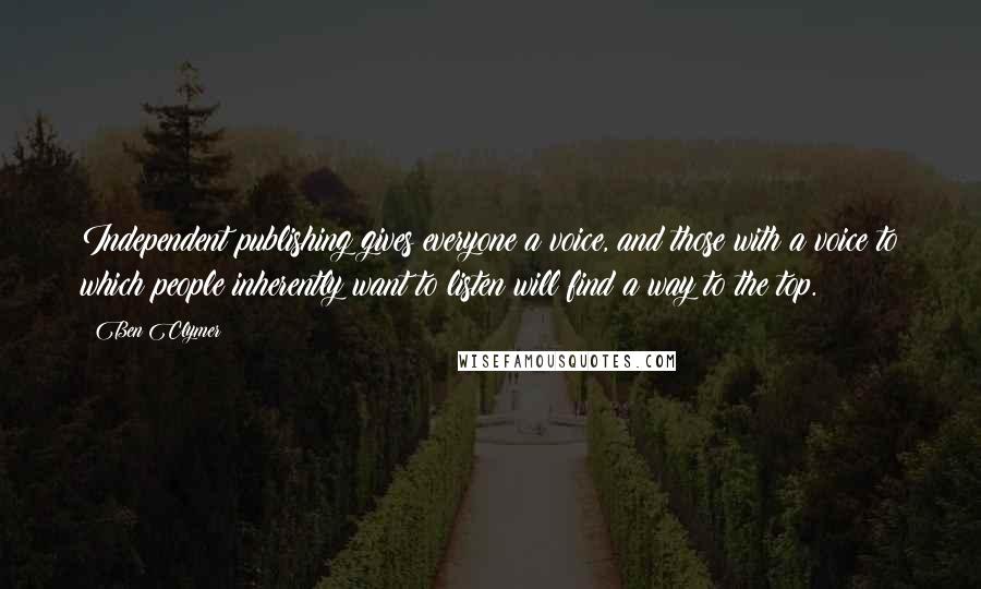Ben Clymer Quotes: Independent publishing gives everyone a voice, and those with a voice to which people inherently want to listen will find a way to the top.