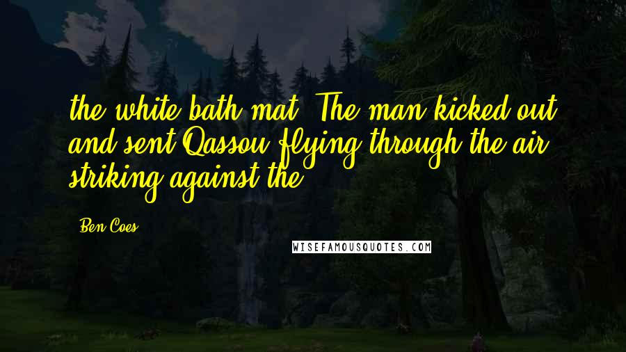 Ben Coes Quotes: the white bath mat. The man kicked out and sent Qassou flying through the air, striking against the