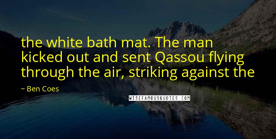 Ben Coes Quotes: the white bath mat. The man kicked out and sent Qassou flying through the air, striking against the