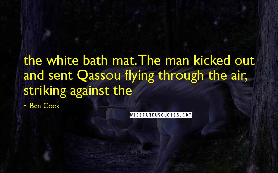 Ben Coes Quotes: the white bath mat. The man kicked out and sent Qassou flying through the air, striking against the
