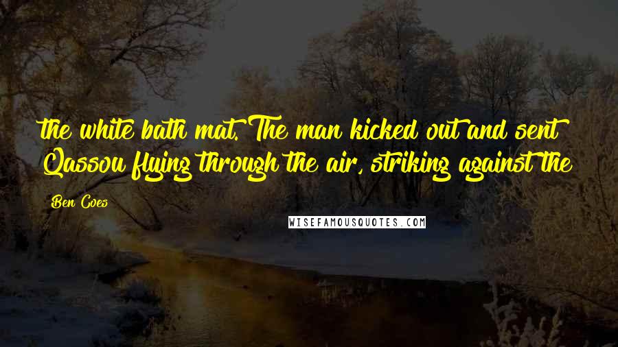 Ben Coes Quotes: the white bath mat. The man kicked out and sent Qassou flying through the air, striking against the
