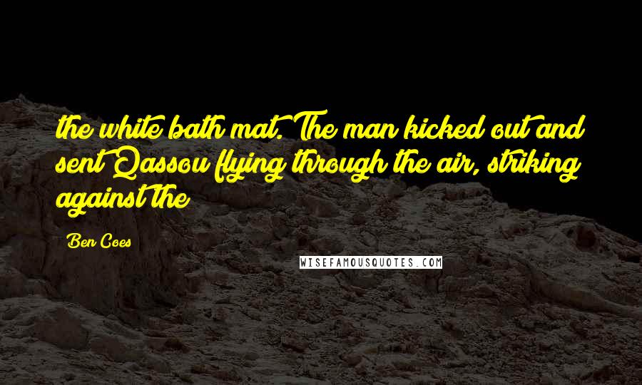 Ben Coes Quotes: the white bath mat. The man kicked out and sent Qassou flying through the air, striking against the