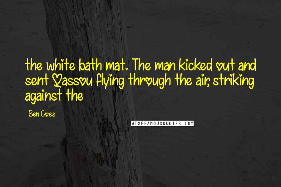 Ben Coes Quotes: the white bath mat. The man kicked out and sent Qassou flying through the air, striking against the