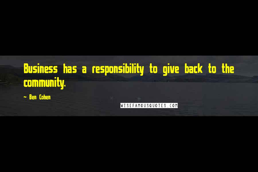 Ben Cohen Quotes: Business has a responsibility to give back to the community.