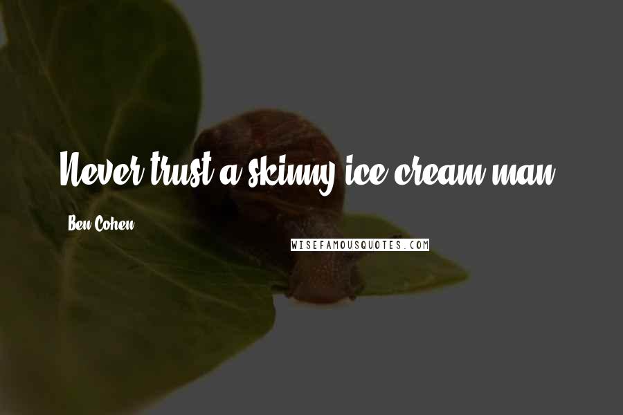 Ben Cohen Quotes: Never trust a skinny ice cream man.