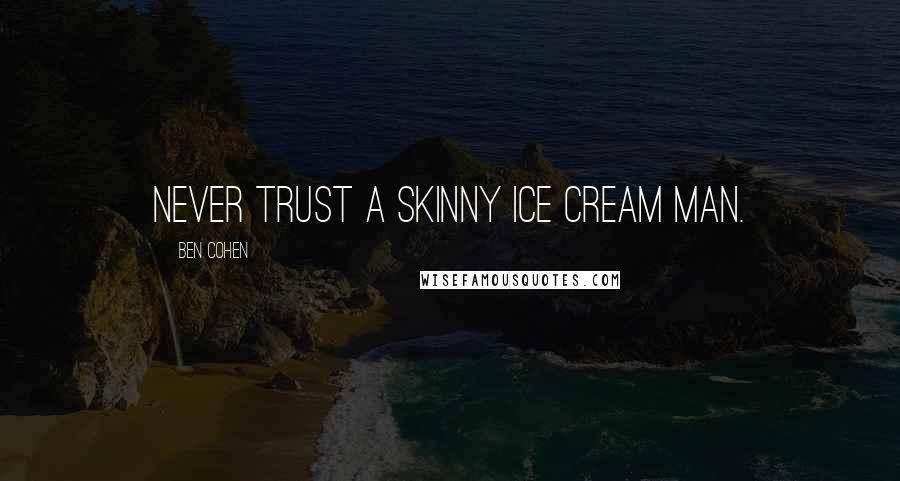 Ben Cohen Quotes: Never trust a skinny ice cream man.