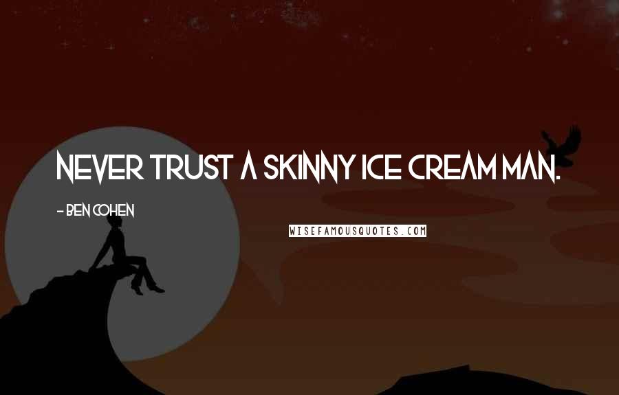 Ben Cohen Quotes: Never trust a skinny ice cream man.