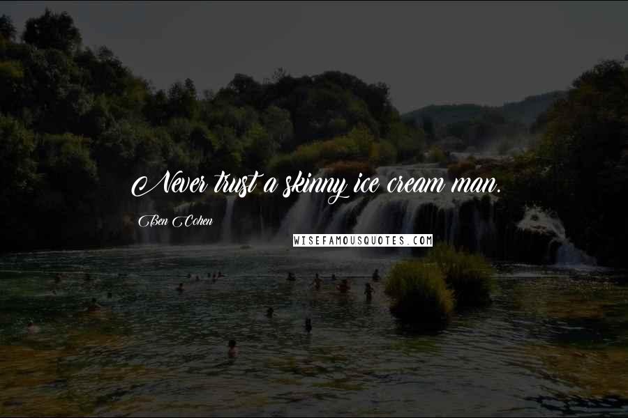 Ben Cohen Quotes: Never trust a skinny ice cream man.